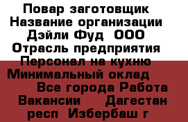 Повар-заготовщик › Название организации ­ Дэйли Фуд, ООО › Отрасль предприятия ­ Персонал на кухню › Минимальный оклад ­ 35 000 - Все города Работа » Вакансии   . Дагестан респ.,Избербаш г.